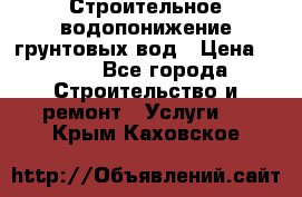 Строительное водопонижение грунтовых вод › Цена ­ 270 - Все города Строительство и ремонт » Услуги   . Крым,Каховское